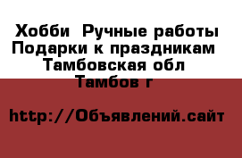 Хобби. Ручные работы Подарки к праздникам. Тамбовская обл.,Тамбов г.